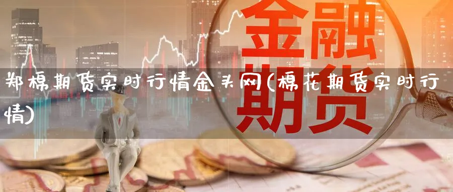 郑棉期货实时行情金头网(棉花期货实时行情)_https://www.baokan.net_恒指期货_第1张