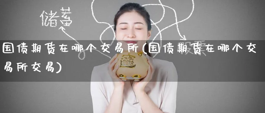 国债期货在哪个交易所(国债期货在哪个交易所交易)_https://www.baokan.net_期货平台_第1张