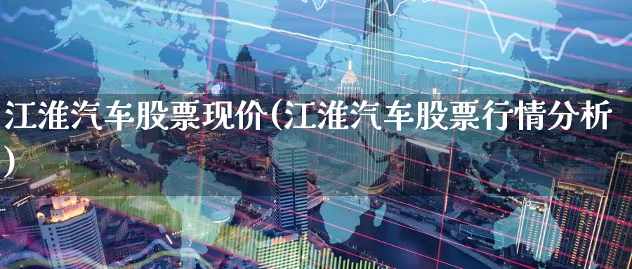 江淮汽车股票现价(江淮汽车股票行情分析)_期货培训_第1张_宝勘金融网 江淮汽车股票现价(江淮汽车股票行情分析)_https://www.baokan.net_期货培训_第1张