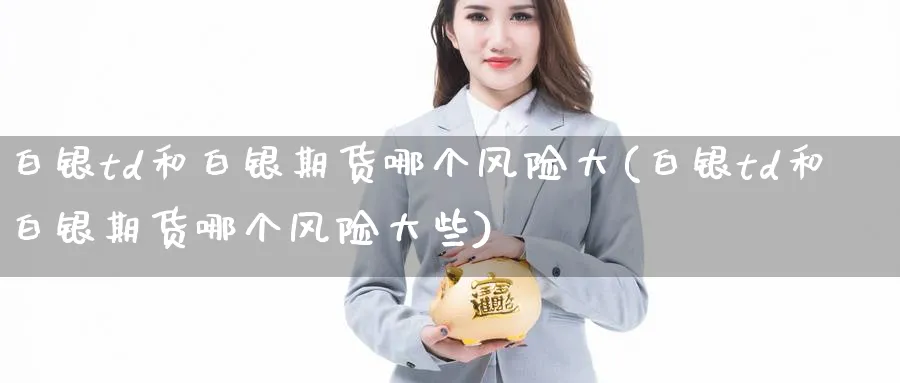 白银td和白银期货哪个风险大(白银td和白银期货哪个风险大些)_https://www.baokan.net_原油期货_第1张