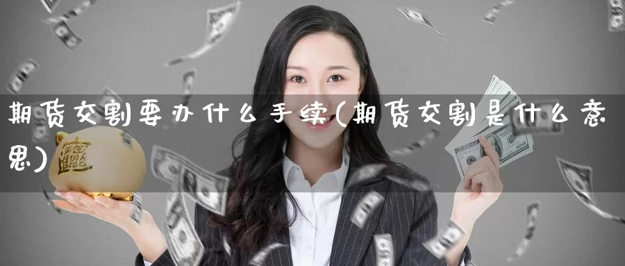 期货交割要办什么手续(期货交割是什么意思)_期货公司_第1张_宝勘金融网 期货交割要办什么手续(期货交割是什么意思)_https://www.baokan.net_期货公司_第1张