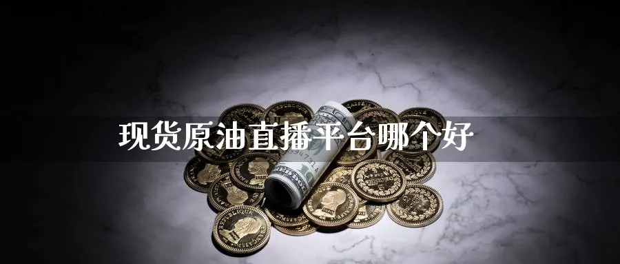 现货原油直播平台哪个好_https://www.baokan.net_期货分析_第1张