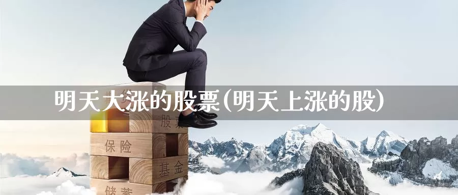 明天大涨的股票(明天上涨的股)_原油期货_第1张_宝勘金融网 明天大涨的股票(明天上涨的股)_https://www.baokan.net_原油期货_第1张