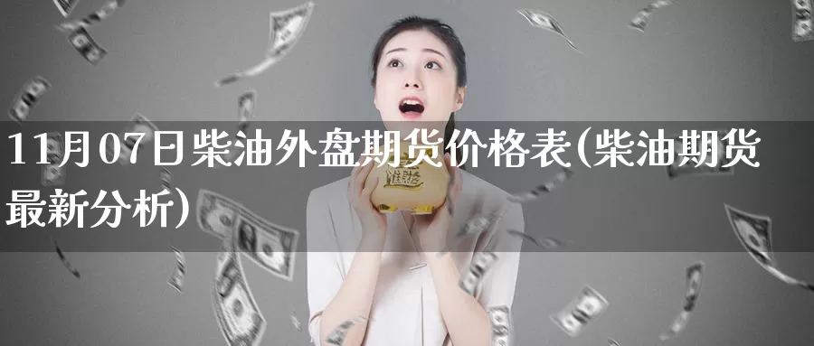 11月07日柴油外盘期货价格表(柴油期货最新分析)_https://www.baokan.net_原油期货_第1张