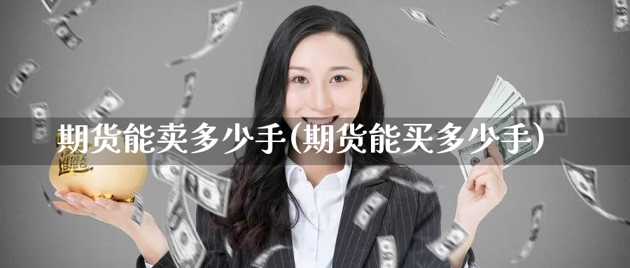 期货能卖多少手(期货能买多少手)_https://www.baokan.net_期货品种_第1张