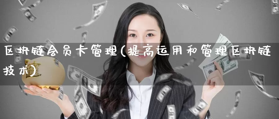 区块链会员卡管理(提高运用和管理区块链技术)_https://www.baokan.net_币圈行情_第1张