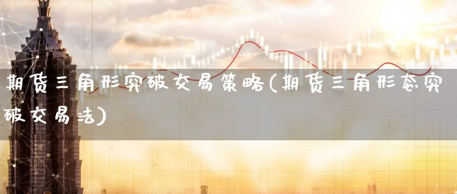 期货三角形突破交易策略(期货三角形态突破交易法)_https://www.baokan.net_期货平台_第1张