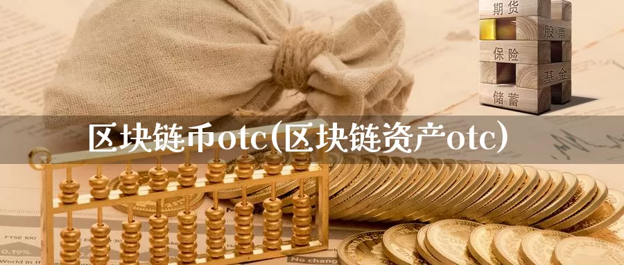 区块链币otc(区块链资产otc)_https://www.baokan.net_币圈行情_第1张