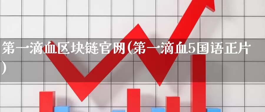 第一滴血区块链官网(第一滴血5国语正片)_https://www.baokan.net_币圈行情_第1张
