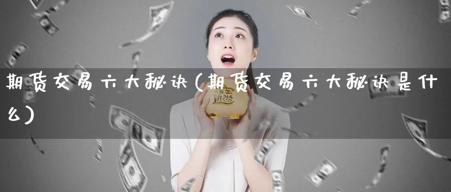 期货交易六大秘诀(期货交易六大秘诀是什么)_https://www.baokan.net_期货入门_第1张