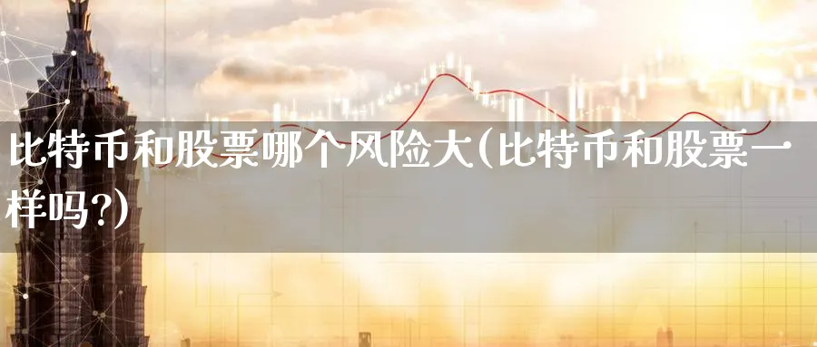 比特币和股票哪个风险大(比特币和股票一样吗?)_https://www.baokan.net_期货软件_第1张