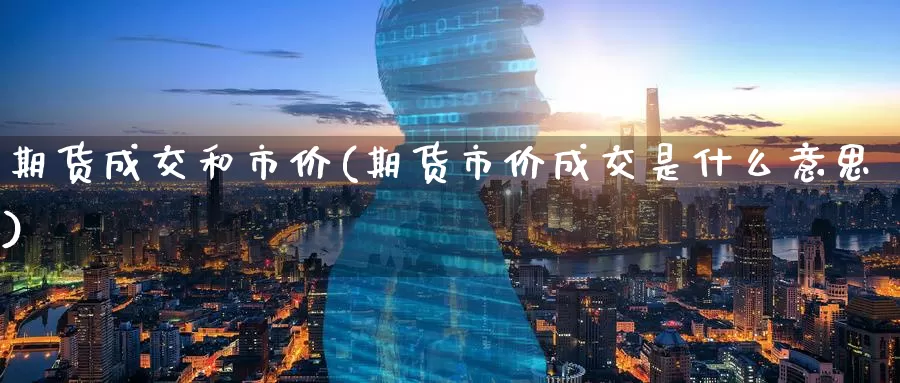期货成交和市价(期货市价成交是什么意思)_https://www.baokan.net_原油期货_第1张