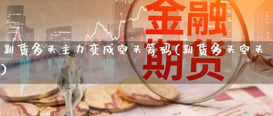 期货多头主力变成空头筹码(期货多头空头)_https://www.baokan.net_期货培训_第1张