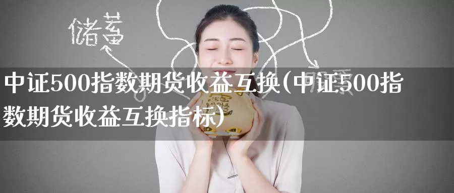 中证500指数期货收益互换(中证500指数期货收益互换指标)_https://www.baokan.net_期货技术_第1张
