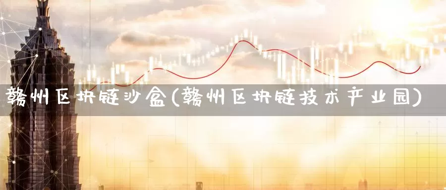 赣州区块链沙盒(赣州区块链技术产业园)_https://www.baokan.net_币圈行情_第1张