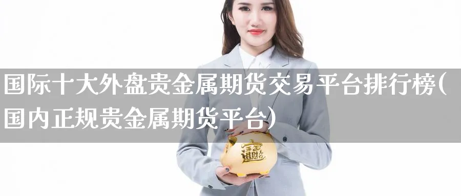 国际十大外盘贵金属期货交易平台排行榜(国内正规贵金属期货平台)_https://www.baokan.net_黄金期货_第1张