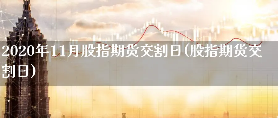 2020年11月股指期货交割日(股指期货交割日)_https://www.baokan.net_恒指期货_第1张