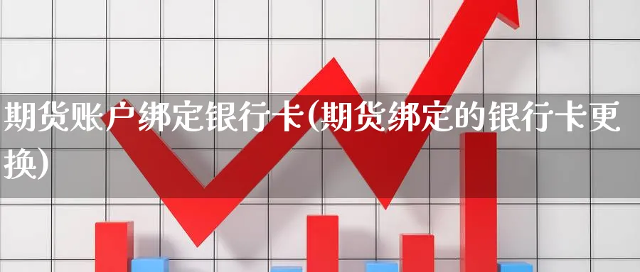 期货账户绑定银行卡(期货绑定的银行卡更换)_https://www.baokan.net_期货入门_第1张