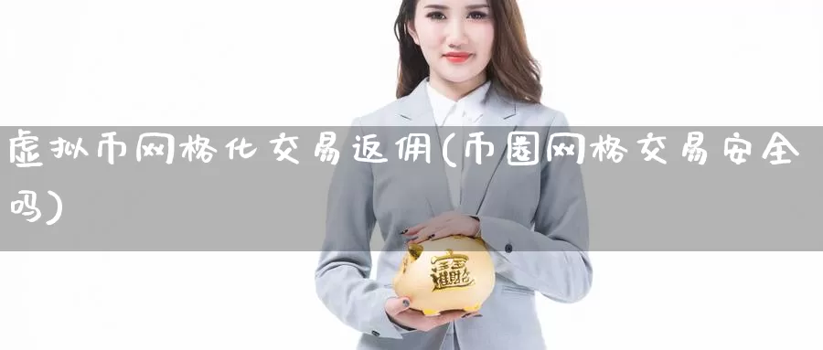 虚拟币网格化交易返佣(币圈网格交易安全吗)_https://www.baokan.net_币圈行情_第1张