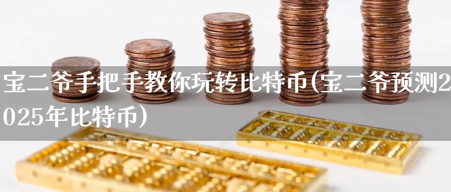 宝二爷手把手教你玩转比特币(宝二爷预测2025年比特币)_https://www.baokan.net_币圈行情_第1张