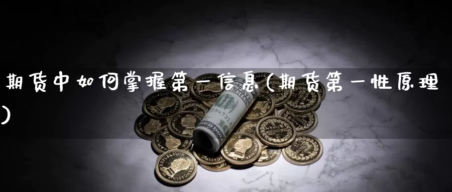 期货中如何掌握第一信息(期货第一性原理)_期货分析_第1张_宝勘金融网 期货中如何掌握第一信息(期货第一性原理)_https://www.baokan.net_期货分析_第1张