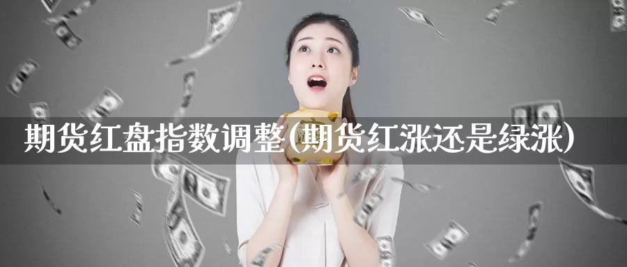 期货红盘指数调整(期货红涨还是绿涨)_期货入门_第1张_宝勘金融网 期货红盘指数调整(期货红涨还是绿涨)_https://www.baokan.net_期货入门_第1张
