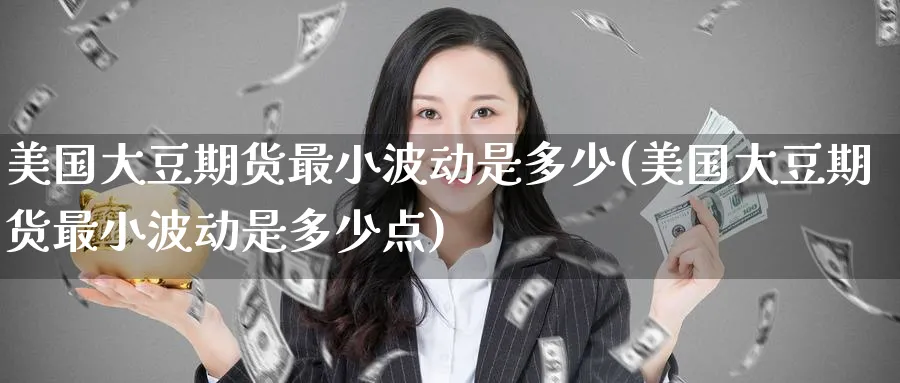美国大豆期货最小波动是多少(美国大豆期货最小波动是多少点)_https://www.baokan.net_期货分析_第1张