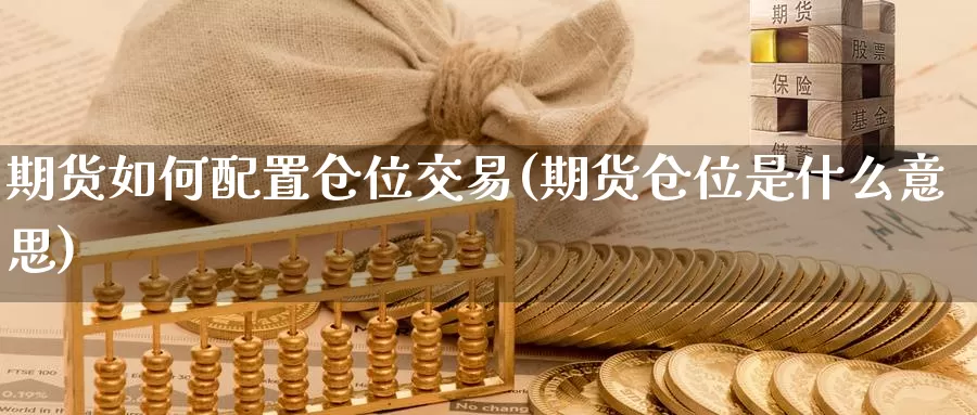 期货如何配置仓位交易(期货仓位是什么意思)_https://www.baokan.net_期货品种_第1张