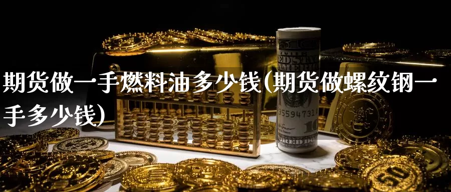 期货做一手燃料油多少钱(期货做螺纹钢一手多少钱)_https://www.baokan.net_期货喊单_第1张