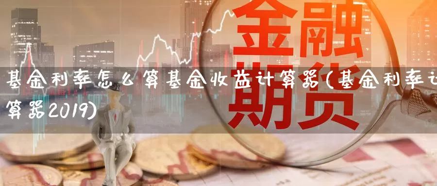 基金利率怎么算基金收益计算器(基金利率计算器2019)_https://www.baokan.net_期货公司_第1张