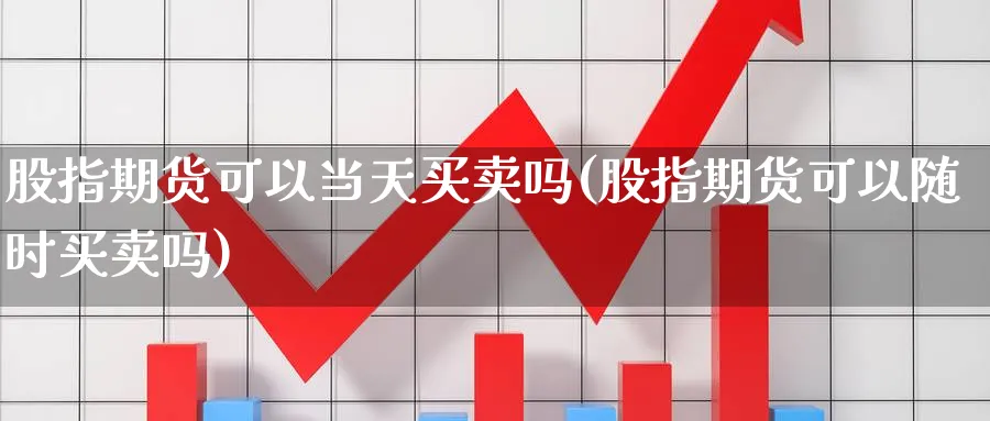 股指期货可以当天买卖吗(股指期货可以随时买卖吗)_https://www.baokan.net_期货品种_第1张