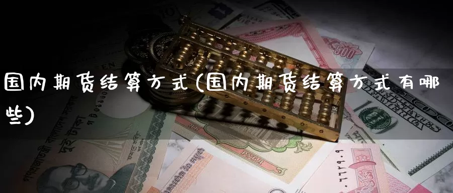 国内期货结算方式(国内期货结算方式有哪些)_https://www.baokan.net_期货百科_第1张