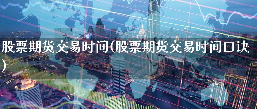股票期货交易时间(股票期货交易时间口诀)_https://www.baokan.net_期货交易_第1张