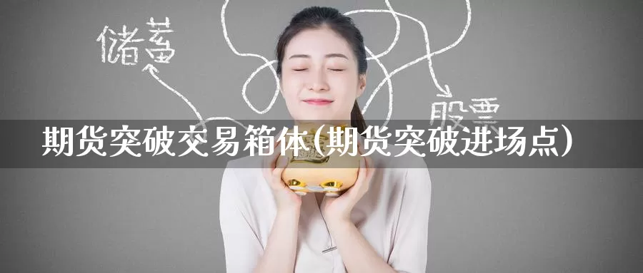 期货突破交易箱体(期货突破进场点)_https://www.baokan.net_期货平台_第1张