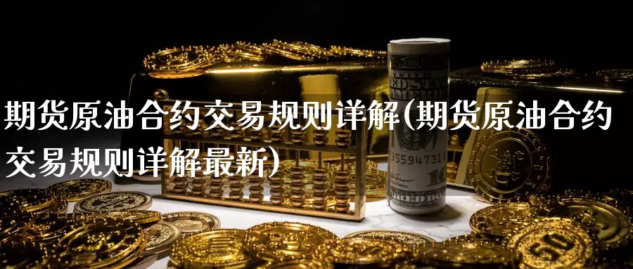 期货原油合约交易规则详解(期货原油合约交易规则详解最新)_https://www.baokan.net_期货分析_第1张