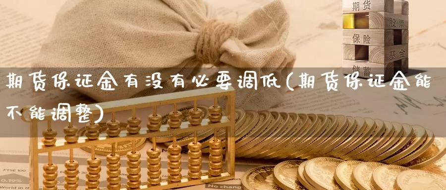 期货保证金有没有必要调低(期货保证金能不能调整)_黄金期货_第1张_宝勘金融网 期货保证金有没有必要调低(期货保证金能不能调整)_https://www.baokan.net_黄金期货_第1张