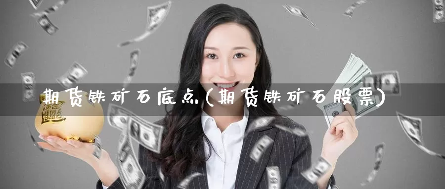 期货铁矿石底点(期货铁矿石股票)_https://www.baokan.net_期货公司_第1张