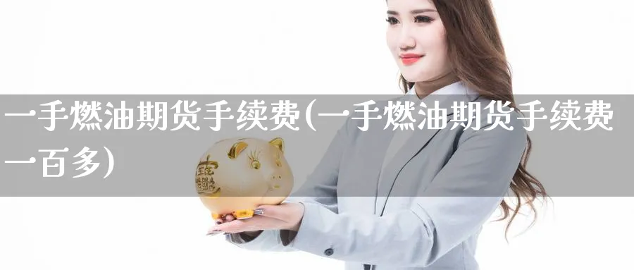 一手燃油期货手续费(一手燃油期货手续费一百多)_https://www.baokan.net_期货行情_第1张