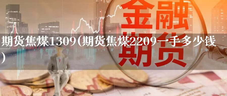 期货焦煤1309(期货焦煤2209一手多少钱)_https://www.baokan.net_期货软件_第1张