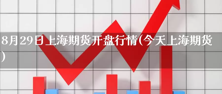 8月29日上海期货开盘行情(今天上海期货)_期货公司_第1张_宝勘金融网 8月29日上海期货开盘行情(今天上海期货)_https://www.baokan.net_期货公司_第1张