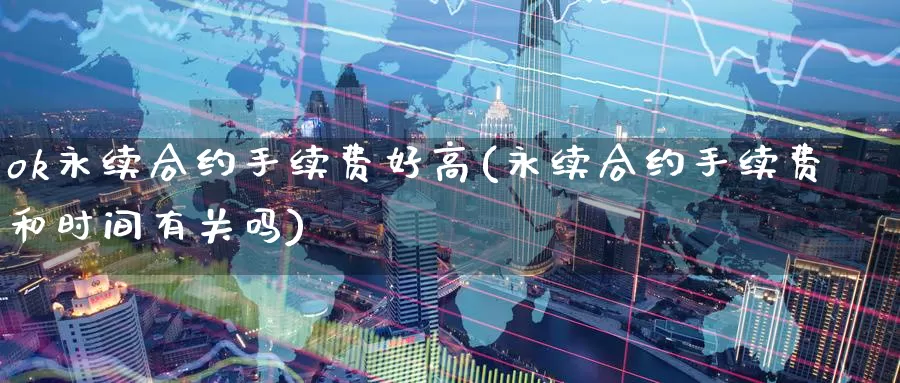 ok永续合约手续费好高(永续合约手续费和时间有关吗)_https://www.baokan.net_币圈行情_第1张