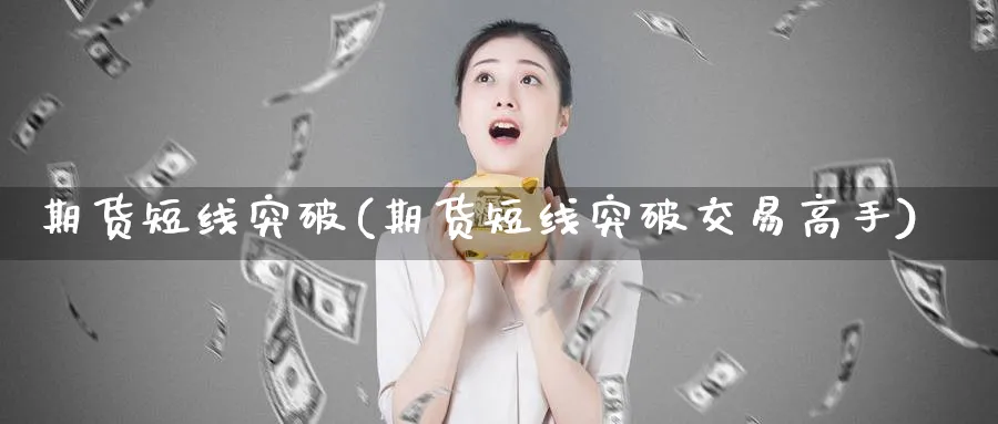 期货短线突破(期货短线突破交易高手)_https://www.baokan.net_期货培训_第1张