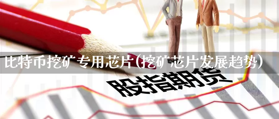 比特币挖矿专用芯片(挖矿芯片发展趋势)_https://www.baokan.net_币圈行情_第1张