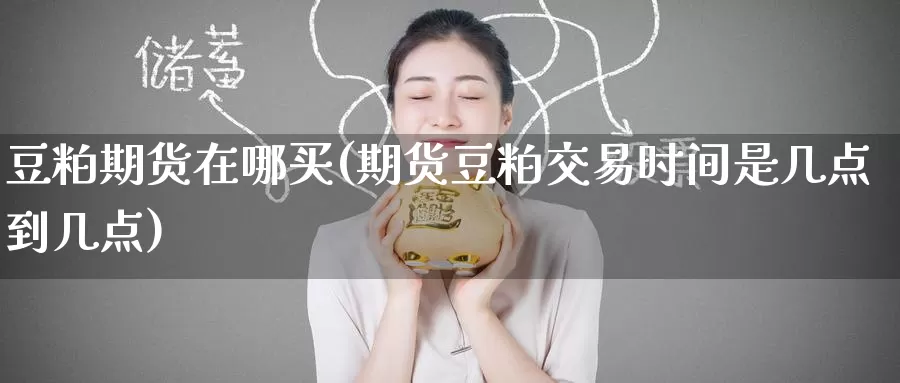 豆粕期货在哪买(期货豆粕交易时间是几点到几点)_https://www.baokan.net_期货开户_第1张