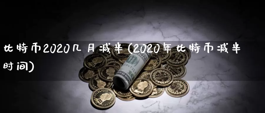 比特币2020几月减半(2020年比特币减半时间)_https://www.baokan.net_币圈行情_第1张