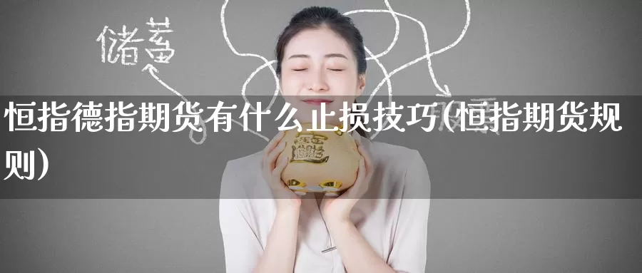 恒指德指期货有什么止损技巧(恒指期货规则)_国际期货_第1张_宝勘金融网 恒指德指期货有什么止损技巧(恒指期货规则)_https://www.baokan.net_国际期货_第1张