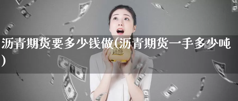 沥青期货要多少钱做(沥青期货一手多少吨)_https://www.baokan.net_期货行情_第1张