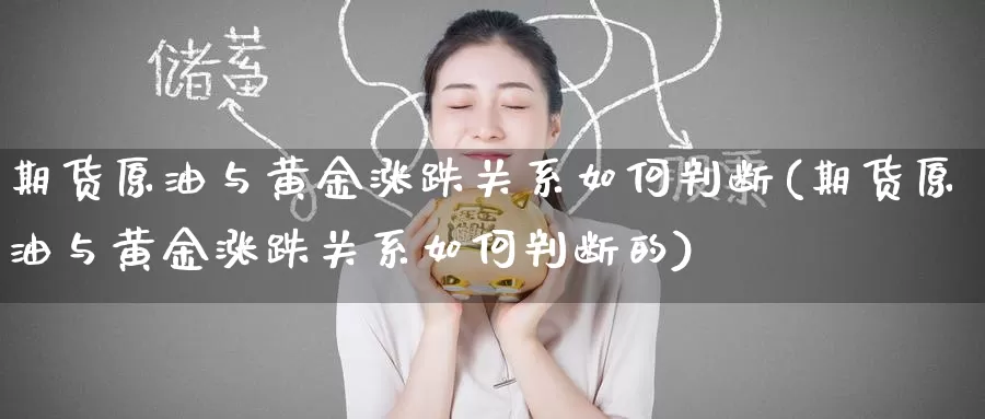 期货原油与黄金涨跌关系如何判断(期货原油与黄金涨跌关系如何判断的)_https://www.baokan.net_期货百科_第1张