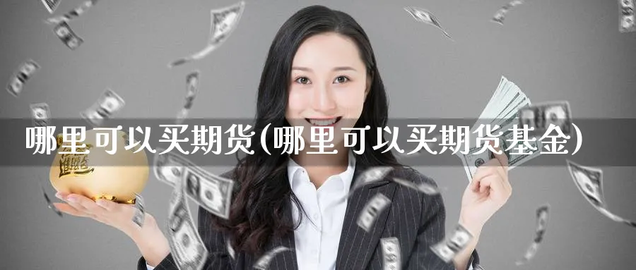 哪里可以买期货(哪里可以买期货基金)_https://www.baokan.net_期货交易_第1张
