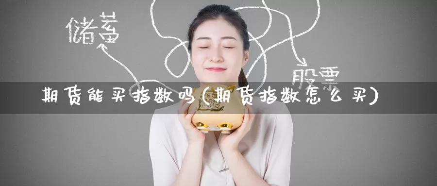 期货能买指数吗(期货指数怎么买)_https://www.baokan.net_期货分析_第1张